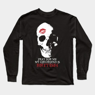 Pray for me. My GF is British Long Sleeve T-Shirt